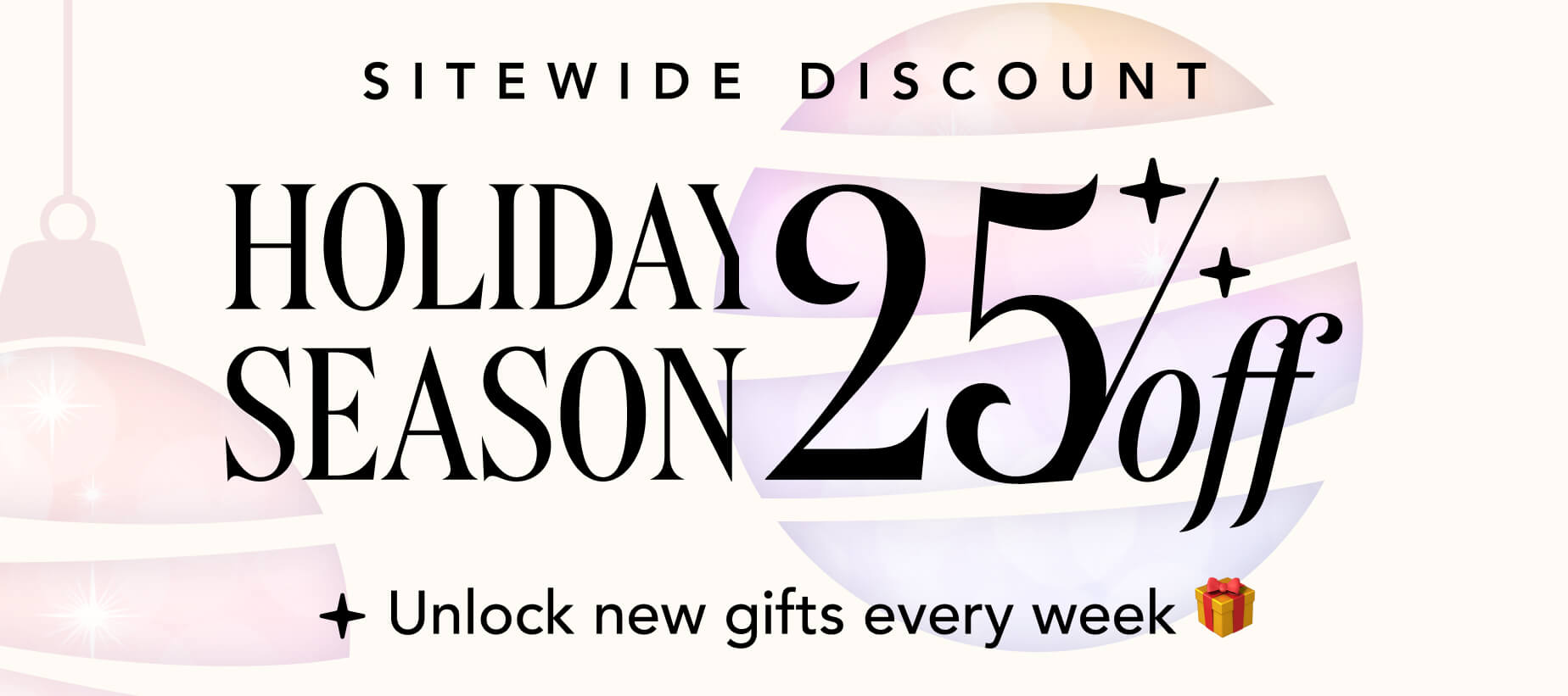 Sitewide Discount Holiday Season 25% off + unlock new gifts every week